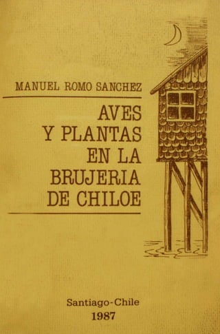 MANUEL ROMO SANCHEZ
AVES
Y PLANTAS
EN LA
BRUJERIA
DE CHILOE
Santiago-Chile
1987
 