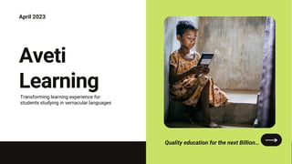 April 2023
Aveti
Learning
Quality education for the next Billion…
Transforming learning experience for
students studying in vernacular languages
 