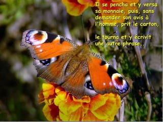 Il se pencha et y versaIl se pencha et y versa
sa monnaie, puis, sanssa monnaie, puis, sans
demander son avis àdemander son avis à
l'homme, prit le carton,l'homme, prit le carton,
le tourna et y écrivitle tourna et y écrivit
une autre phrase..une autre phrase..
 
