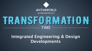UK USER MEETING 2017
TIME
Integrated Engineering & Design
Developments
 