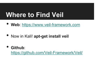 Where to Find Veil
•  Web: https://www.veil-framework.com

•  Now in Kali! apt-get install veil
•  Github:

https://github.com/Veil-Framework/Veil/

 