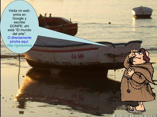 Visita mi web: entra en Google y escribe GONPE: ahí está “El mundo del arte”. O directamente pincha aquí: http://gonpichuelo.webcindario.com