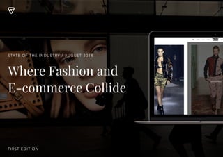 Where Fashion and
E-commerce Collide
STATE OF THE INDUSTRY / AUGUST 2018
FIRST EDITION
 