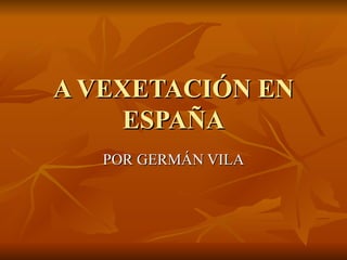 A VEXETACIÓN EN ESPAÑA POR GERMÁN VILA 