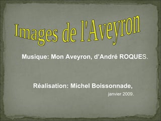 Musique: Mon Aveyron, d’André ROQUE S. Réalisation: Michel Boissonnade,  janvier 2009. Images de l'Aveyron 