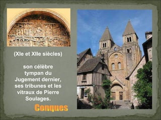 Conques (XIe et XIIe siècles)  son célèbre tympan du Jugement dernier, ses tribunes et les vitraux de Pierre Soulages. 