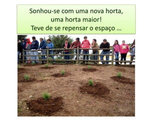 Sonhou-se com uma nova horta,
uma horta maior!
Teve de se repensar o espaço …
 