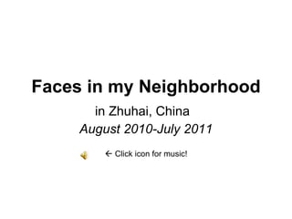 Faces in my Neighborhood in Zhuhai, China  August 2010-July 2011    Click icon for music! 