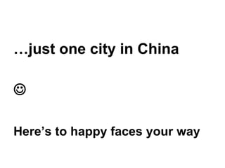  just one city in China ?   Heres to happy faces your way   
