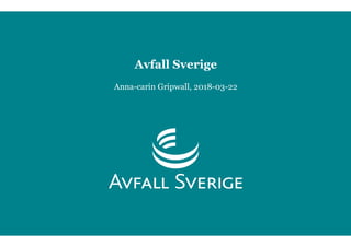Anna-carin Gripwall, 2018-03-22
Avfall Sverige
 