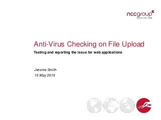 Anti-Virus Checking on File Upload
Testing and reporting the issue for web applications
Jerome Smith
15 May 2015
 