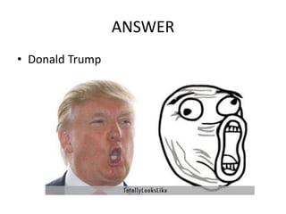 ANSWER
• Donald Trump
 
