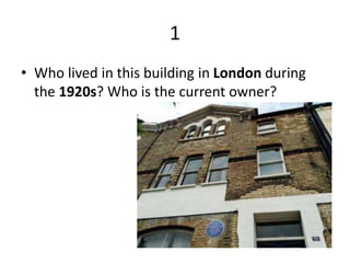 1
• Who lived in this building in London during
the 1920s? Who is the current owner?
 