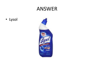 ANSWER
• Lysol
 