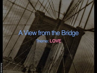 A View from the Bridge
                     Theme: LOVE
dominic.fung
 