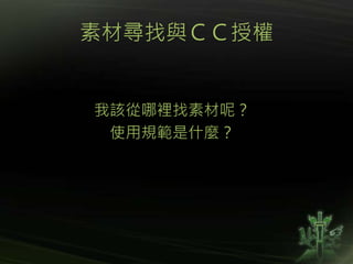 素材尋找與ＣＣ授權
我該從哪裡找素材呢？
使用規範是什麼？
 