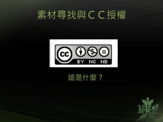 素材尋找與ＣＣ授權
這是什麼？
 