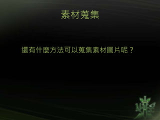 素材蒐集
還有什麼方法可以蒐集素材圖片呢？
 
