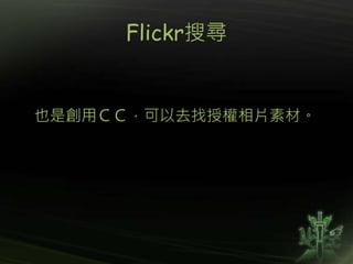 Flickr搜尋
也是創用ＣＣ，可以去找授權相片素材。
 