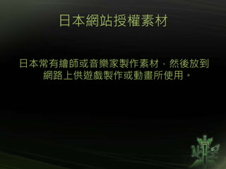 日本網站授權素材
日本常有繪師或音樂家製作素材，然後放到
網路上供遊戲製作或動畫所使用。
 