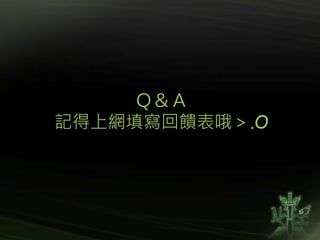 Ｑ＆Ａ
記得上網填寫回饋表哦＞.O
 