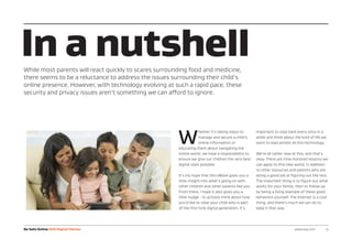 W
hether it’s taking steps to
manage and secure a child’s
online information or
educating them about navigating the
online world, we have a responsibility to
ensure we give our children the very best
digital start possible.
It’s my hope that this eBook gives you a
little insight into what’s going on with
other children and other parents like you.
From there, I hope it also gives you a
little nudge - to actively think about how
you’d like to raise your child who is part
of the first fully digital generation. It’s
important to step back every once in a
while and think about the kind of life we
want to lead amidst all this technology.
We’re all rather new at this, and that’s
okay. There are time-honored lessons we
can apply to this new world, in addition
to other resources and parents who are
doing a good job at figuring out the rest.
The important thing is to figure out what
works for your family, then to follow up
by being a living example of these good
behaviors yourself. The Internet is a cool
thing, and there’s much we can do to
keep it that way.
In a nutshellWhile most parents will react quickly to scares surrounding food and medicine,
there seems to be a reluctance to address the issues surrounding their child’s
online presence. However, with technology evolving at such a rapid pace, these
security and privacy issues aren’t something we can afford to ignore.
Be Safe Online AVG Digital Diaries www.avg.com 	 13
 