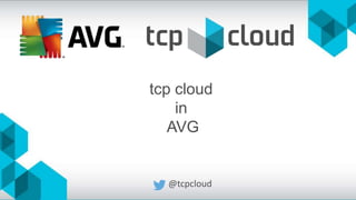 @tcpcloud
tcp cloud
in
AVG
 