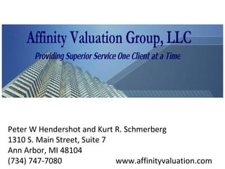 Peter W Hendershot and Kurt R. Schmerberg
1310 S. Main Street, Suite 7
Ann Arbor, MI 48104
(734) 747-7080
www.affinityvaluation.com

 