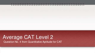 Average CAT Level 2 
Question No. 4 from Quantitative Aptitude for CAT 
 
