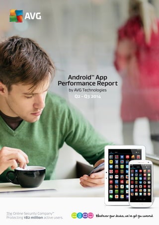 Performance Report 
The Online Security CompanyTM 
Protecting 182 million active users. 
AndroidTM App 
by AVG Technologies 
Q2 - Q3 2014 
 