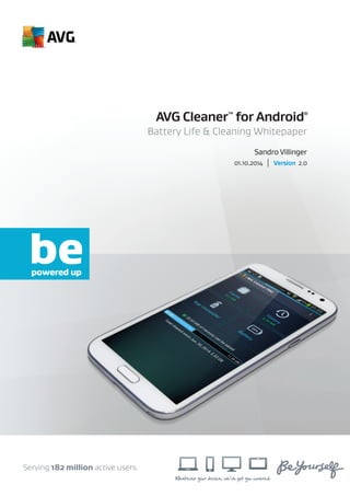 Whatever your device, we’ve got you covered.
Serving 182 million active users.
Battery Life & Cleaning Whitepaper
AVG CleanerTM
for Android®
01.10.2014 | Version 2.0
Sandro Villinger
 