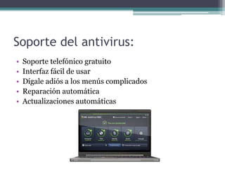 Soporte del antivirus:
• Soporte telefónico gratuito
• Interfaz fácil de usar
• Dígale adiós a los menús complicados
• Reparación automática
• Actualizaciones automáticas
 