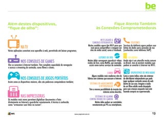 be
an example

Fique Atento Também
às Conexões Comprometedoras

Além destes dispositivos,
“fique de olho”:

NA TV

Várias aplicações conectam esse aparelho à web, permitindo até baixar programas;

Nos consoles de games

Eles se conectam à Internet também. Têm completa capacidade de navegação
e acesso a streaming de conteúdo, como filmes e shows;

Nos consoles de jogos portáteiS

Assim como os dispositivos maiores, eles são poderosos computadores também;

NAS IMPRESSORAS

Wi-Fi ligado a
Telefones
câmeras fotográficas
Muitos modelos agora têm Wi-Fi para que Serviços de telefonia agora podem usar
você possa compartilhar a imagem em linhas de dados para conexões de voz
sites de mídia social, como o Facebook. (conhecidos como telefones VoIP).
Leitores de DVD
GELADEIRA
Muitos deles conseguem reproduzir vídeos Ainda não é um utensílio muito comum
vindos de fora, como Netflix, por exemplo, no Brasil, mas já existem modelos que
assim como outros serviços de conteúdo. podem se conectar à Internet via Wi-Fi.
Dispositivos de web rádio
carro
Alguns modelos mais modernos vêm de Como o nome indica, estes são sistemas
fábrica com sistemas que acessam a Internet. de alto-falante independente que pode
jogar qualquer conteúdo sonoro da web
Sistemas de aquecimento
dentro de sua casa. Imagine o áudio
e refrigeração
de um filme adulto sendo despejado
Têm a mesma possibilidade de invasão dos para suas crianças enquanto você está
sistemas acima descritos. fazendo compras no supermercado.
Sistemas de alarme
contra roubo ou câmera
Muitos deles podem ser controlados
remotamente por PCs ou smartphones.

Os modelos mais novos permitem digitalizar documentos e fotos
diretamente na Internet e guardá-las remotamente. A técnica é conhecida
como “armazenar suas fotos na nuvem”.

www.avgbrasil.com.br

13

 