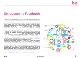 be
informed

Ultrassom no Facebook
A “geração do compartilhamento” causa
mais medo aos pais do que ela realmente
desejaria. Crianças e adolescentes de hoje
fazem de maneira natural e fácil algo impossível décadas atrás: enviar imagens,
sons, vídeos e programas para seus amigos
com um simples toque na tela.
Acompanhar essa revolução é fundamental, mas a paternidade e maternidade têm em seu âmago a preocupação com
a segurança dos filhos, e quando ela
é ameaçada, não há avanço tecnológico
que seja bom.
Casos divulgados na imprensa trazem à
tona a superexposição à qual nossos filhos
estão expostos. Pode ser citada uma infinidade de perigos que chegam pela conexão
com as redes sociais: pedofilia, sequestro
de dados, bullying, amizades indesejadas
ou os inocentes e prejudiciais malwares.
O assunto não é simples. Sua complexidade é tanta que os cuidados com a vida
digital do filho devem começar quando eles
ainda estão – pasmem! – no útero. Muitos
pais abrem perfis no Facebook para seus
rebentos antes mesmo de eles nascerem e
divulgam arquivos de ultrassom para toda
a rede de amigos, orgulhosos do bebê que
está por vir. Mas será este um procedimen-

to correto? Será que essa exposição intrauterina – antes tão íntima e sagrada – não
pode trazer consequências indesejáveis
para o futuro cidadão? E quando seu filho
estiver na fase da adolescência (daqui a
uns 15 anos) e for vítima de uma brincadeira maldosa dos colegas, com o arquivo de
ultrassom que você postou no Facebook
dele? O que você pensará? O que sentirá? O
que ele lhe dirá?
Tudo bem, dirá que não fez isso. Mas
apostamos que monitora o perfil do Facebook do seu filho, confere os amigos dele,
fuça em fotos do Instagram e assiste aos
vídeos que ele posta no YouTube. Será que
isso é legal? Como se sentiria caso o seu pai
tivesse feito isso? E se ele descobrir? Será
que levará “numa boa”?
Estas e outras questões são um desafio
para os pais antenados. Por outro lado, o
descuido completo em relação ao que os
filhos estão fazendo on-line pode ter consequências futuras bem indesejáveis: sequestro, violência e sedução são palavras
recorrentes sobre os crimes virtuais. Há
notícias diárias nas editorias policiais de
todo o mundo e todo o cuidado é pouco.
Ao pensar nesse assunto complexo,
a AVG publicou um guia para pais sobre

www.avgbrasil.com.br

6

 
