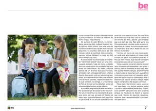 be
informed

como compartilhar a alegria da paternidade
e como introduzir os filhos na Internet de
forma segura e equilibrada.
De autoria de Judy Bitterli, vice-presidente sênior da AVG, o eBook Parents’ Guide to Early Years Online” traz uma série de
conselhos práticos para quem tem crianças
pequenas. O assunto é delicado e ela tem
tratado sobre as sutilezas dos comportamentos on-line também no blog da AVG
(http://blogs.avg.com).
A precocidade na construção da chamada “identidade digital” deve ser uma preocupação dos pais. Cada vez mais, os bebês
têm sua presença on-line estabelecida bem
antes do nascimento. Às vezes, trata-se
apenas de um anúncio dos pais ansiosos,
animados com a chegada da futura criança.
Alguns descrevem tudo em seus blog pessoais, principalmente as mães, que relatam
o dia a dia da gravidez, registram cada chute que sentem na barriga, o crescimento
do feto e muitos outros detalhes, antes só
acessíveis aos íntimos ou ao médico.
A primeira pergunta que deve ser feita é:
Por que antecipar as coisas? O seu futuro filho vai um dia entrar na vida digital de qualquer jeito, por que se expô-lo? Medite se
isso é algo que está fazendo pelo seu filho
ou para você. A sua atitude pode ser muito

www.avgbrasil.com.br

parecida com aquele pai que faz uma festa
de arromba no bufê mais caro da cidade no
aniversário do filho, apenas para mostrar
que está bem de vida. Mas será que o seu
filho gostaria de convidar todos os seus coleguinhas de classe, inclusive aquele menino implicante que não o deixa em paz um
minuto no recreio?
Frente a um ponto de vista muito prático, você está antecipando as coisas construindo um perfil no Facebook para seu filho que nem nasceu. Que tipo de vantagem
está dando para ele com essa atitude?
Talvez, quando estiverem adultos e virem
seus ultrassons ultrapassados e em preto e
branco, riam da veleidade de seus pais. Mesmo quando forem crianças, provavelmente
a maioria não se importará com aquela foto
intrauterina parecendo um pequeno alienígena em algum lugar no ciberespaço. Mas é
possível que alguns de seus colegas façam
algum comentário, não dá para controlar.
Pense bem. No mínimo, vale a pena ter
um bate-papo com outras pessoas sobre
o que é ou não aceitável nesse caso. É oportuno também perguntar aos seus próprios
amigos no Facebook se fariam o mesmo
que você. Diante de algumas negativas,
repense, pois a superexposição é um caminho sem volta.

7

 