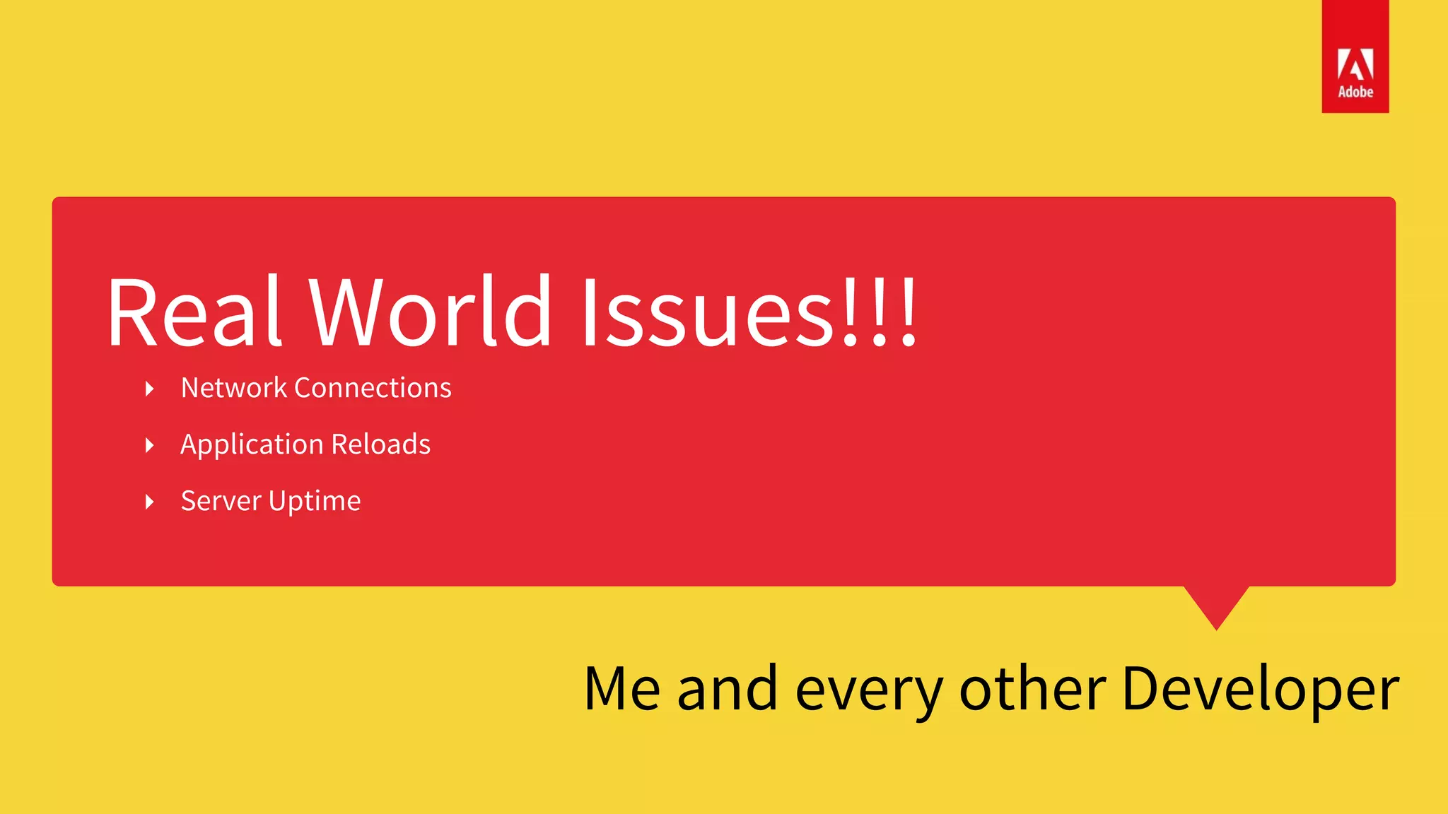Real World Issues!!!
Me and every other Developer
‣ Network Connections
‣ Application Reloads
‣ Server Uptime
 