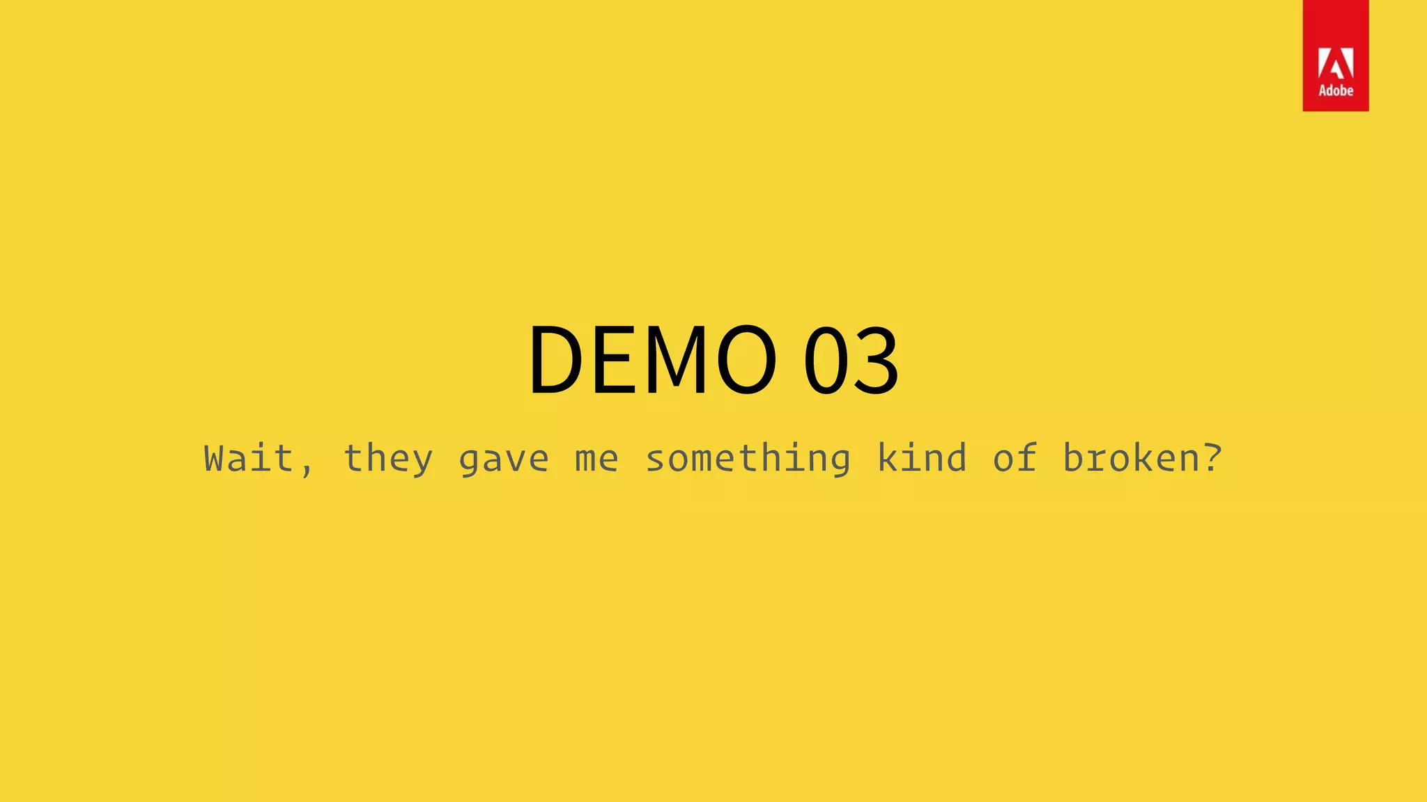 DEMO 03
Wait, they gave me something kind of broken?
 
