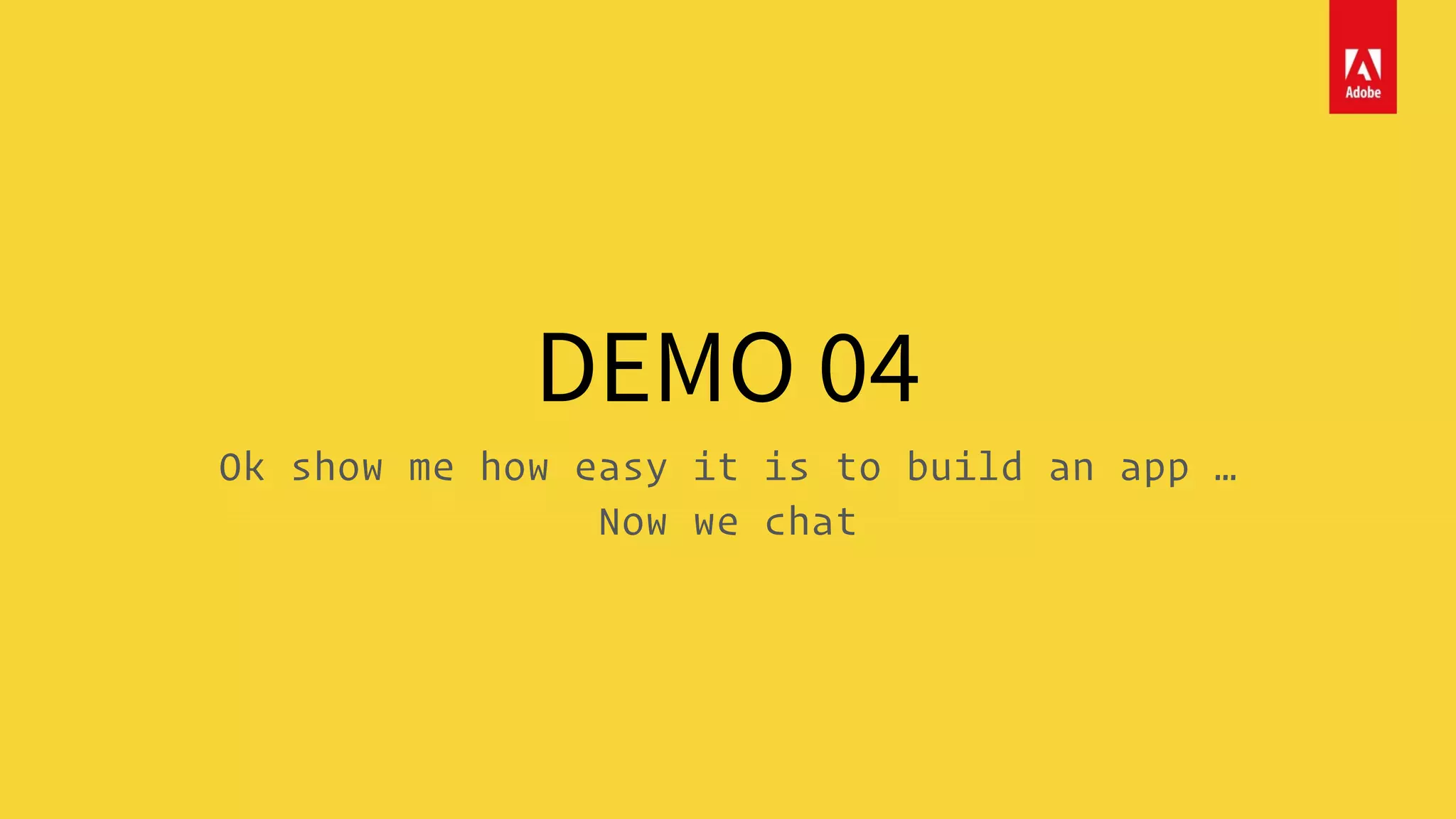 DEMO 04
Ok show me how easy it is to build an app …
Now we chat
 