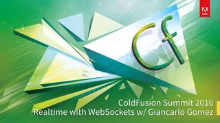 ColdFusion Summit 2016
Realtime with WebSockets w/ Giancarlo Gomez
 