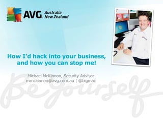 How I’d hack into your business,
and how you can stop me!
Michael McKinnon, Security Advisor
mmckinnon@avg.com.au | @bigmac

 