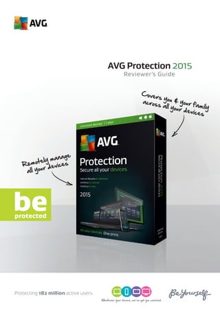 Reviewer’s Guide
AVG Protection 2015
Remotely manage
all your devices
Covers you & your family
across all your devices
Protecting 182 million active users.
Whatever your device, we’ve got you covered.
 
