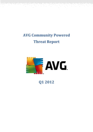 AVG Community Powered
    Threat Report




       Q1 2012
 