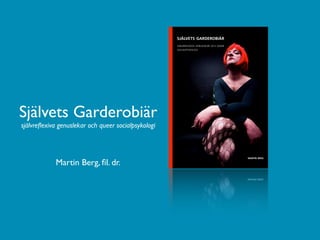 Självets Garderobiär
självreﬂexiva genuslekar och queer socialpsykologi




            Martin Berg, ﬁl. dr.
 