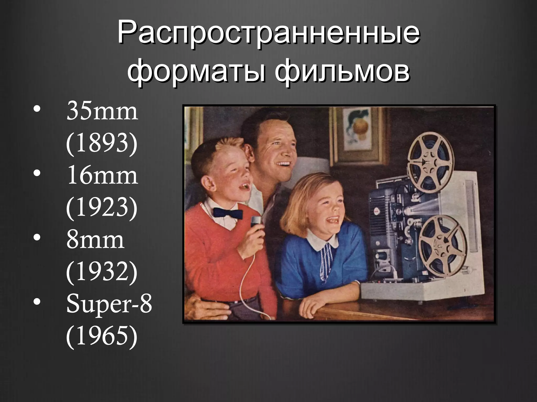 Распространненные
      форматы фильмов
• 35mm
  (1893)
• 16mm
  (1923)
• 8mm
  (1932)
• Super-8
  (1965)
 