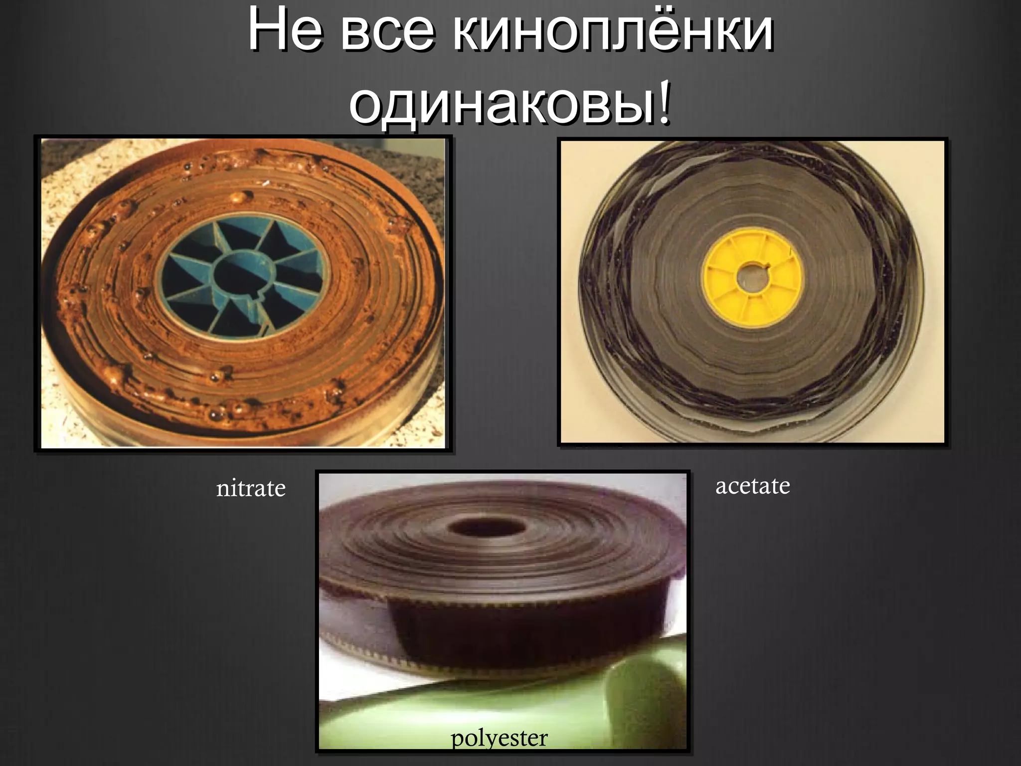 Не все киноплёнки
     одинаковы!




nitrate               acetate




          polyester
 