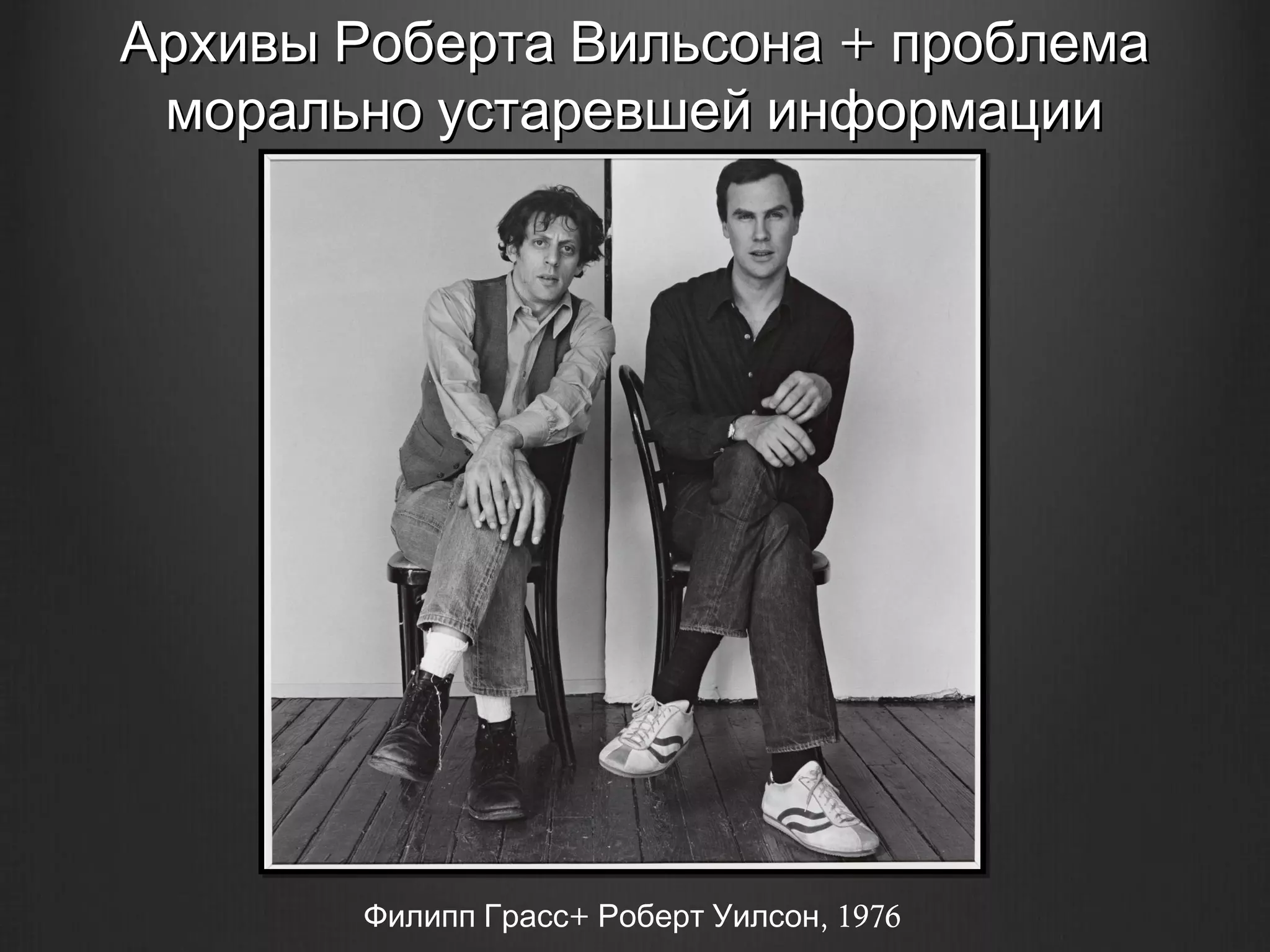Архивы Роберта Вильсона + проблема
 морально устаревшей информации




        Филипп Грасс+ Роберт Уилсон, 1976
 