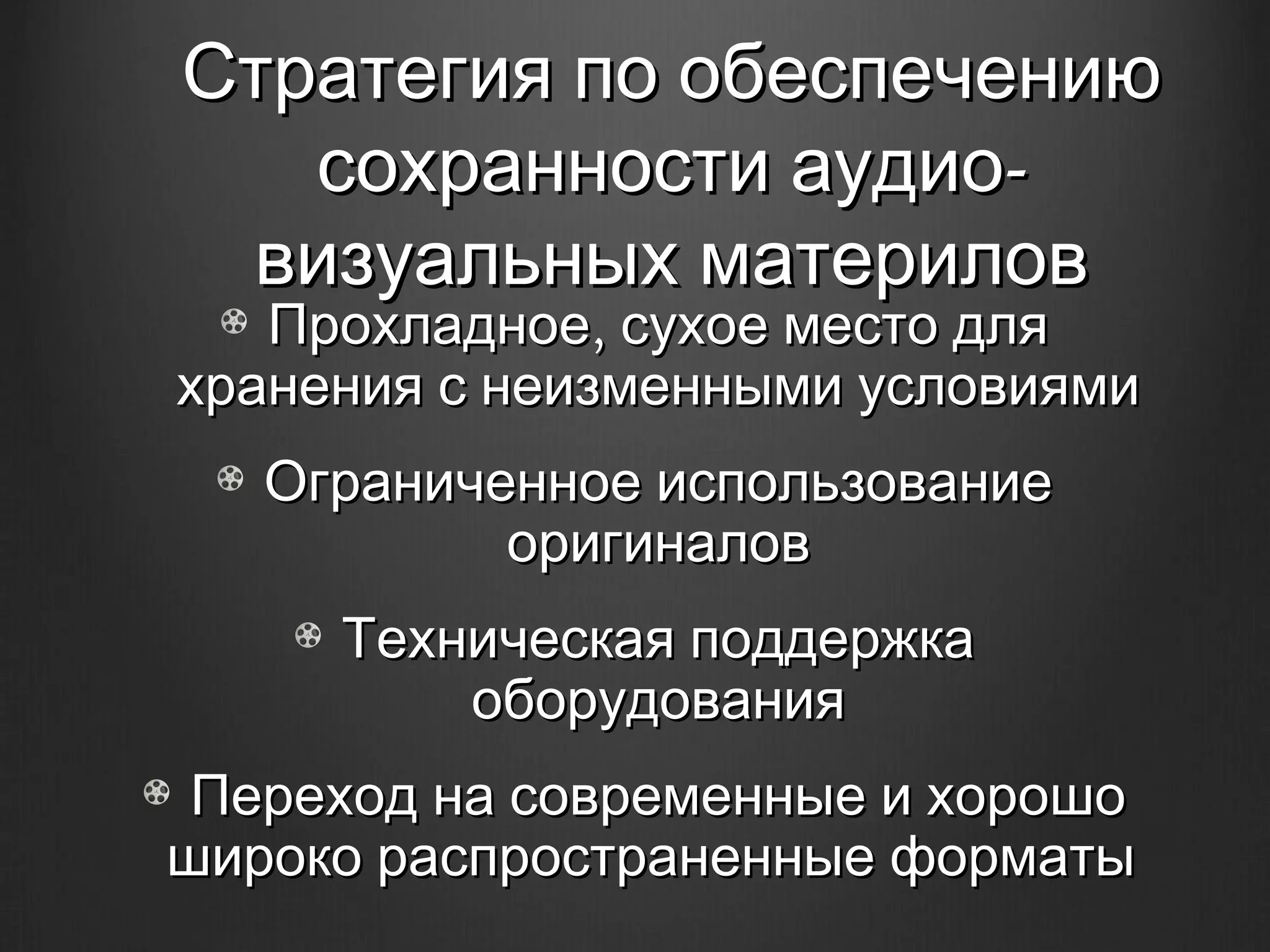 Стратегия по обеспечению
   сохранности аудио-
 визуальных материлов
   Прохладное, сухое место для
хранения с неизменными условиями
   Ограниченное использование
           оригиналов
     Техническая поддержка
         оборудования
 Переход на современные и хорошо
широко распространенные форматы
 
