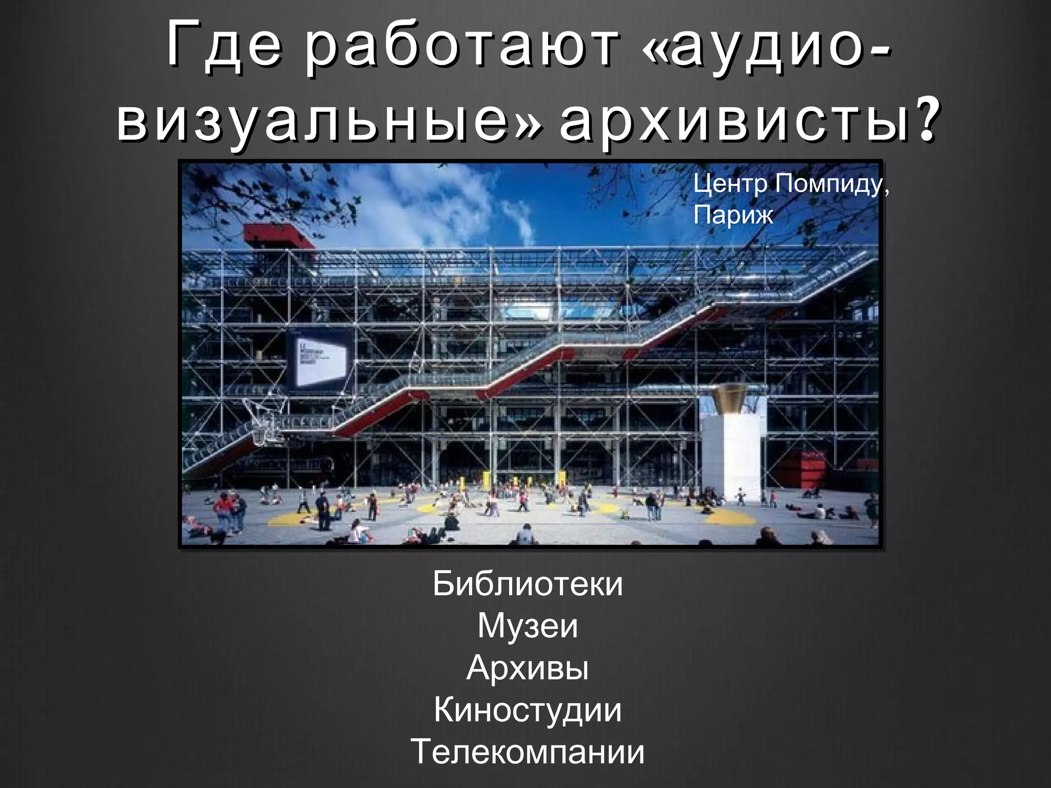 Где работают «аудио -
визуальные » архивисты ?
                       Центр Помпиду,
                       Париж




         Библиотеки
           Музеи
           Архивы
         Киностудии
        Телекомпании
 