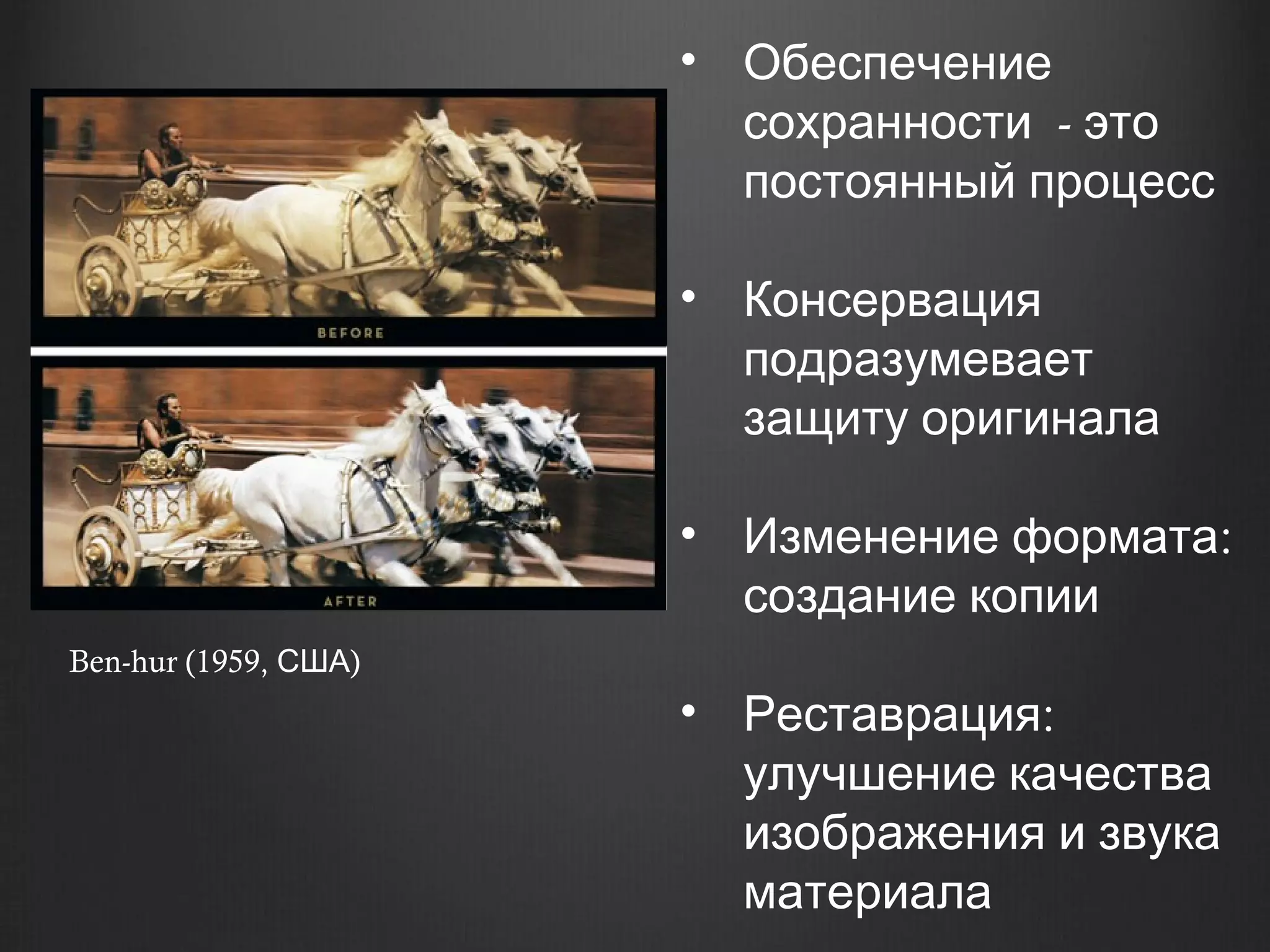 • Обеспечение
                        сохранности - это
                        постоянный процесс

                      • Консервация
                        подразумевает
                        защиту оригинала

                      • Изменение формата:
                        создание копии
Ben-hur (1959, США)
                      • Реставрация:
                        улучшение качества
                        изображения и звука
                        материала
 