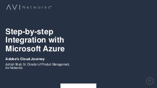 Step-by-step
Integration with
Microsoft Azure
Adobe's Cloud Journey
Ashish Shah, Sr. Director of Product Management,
Avi Networks
 